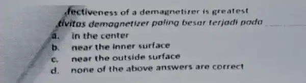 fectiveness of a demagnetirer is greatest divitos demognetize poling besar terjadi pada __ In the center b. near the inner surface c.near the outside