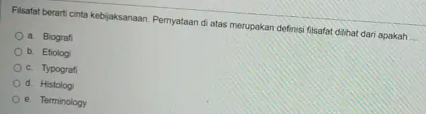 Filsafat berarti cinta kebijaksanaan . Pernyataan di atas merupakan definisi filsafat dilihat dari apakah __ a. Biografi b. Etiologi c. Typografi d. Histologi e.