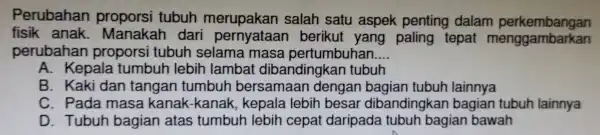 fisik anak. Manakal rikut tepa menggambarkan Perubahan proporsi tubuh merupak an salah satu aspek penting dalam perkembangan perubahan proporsi tubuh selama masa pertumbuhan __