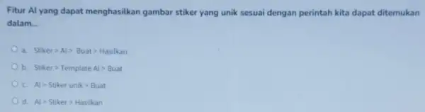 Fitur Al yang dapat menghasilkan gambar stiker yang unik sesuai dengan perintah kita dapat ditemukan dalam __ a. Stikergt Algt Buatgt Hasilkan b. Stikergt