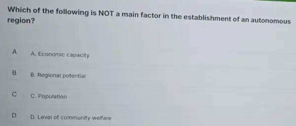 Which of the following is NOT a main factor in the establishment of an autonomous region? A -I A. Economic capacity B B. Regional