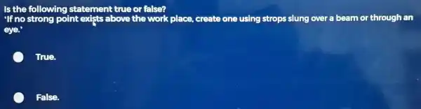 Is the following statement true or false? 'If no strong point exists above the work place, create one using strops slung over a beam