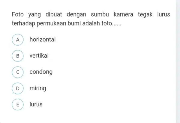 Foto yang dibuat dengan sumbu kamera tegak lurus terhadap permukaan bumi adalah foto __ A horizontal H B ) vertikal C condong D miring