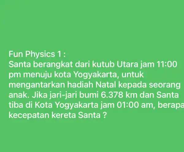 Fun Physics 1: Santa berangkat dari kutub Utara jam 11:00 pm menuju kota Yogyakarta , untuk mengantarkan hadiah Natal kepada seorang anak. Jika jari-jari