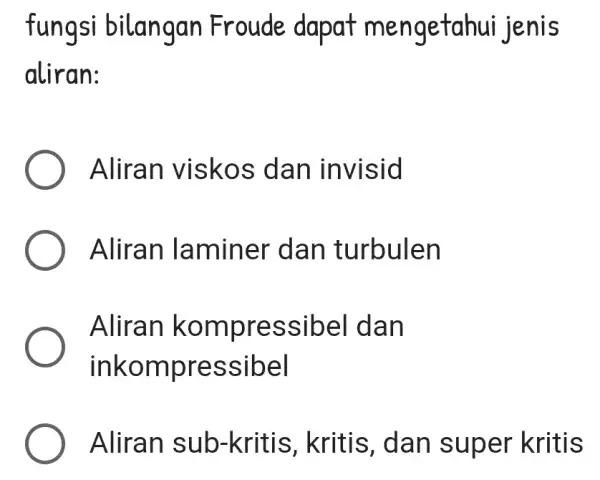 fungsi bilangan Froude dapat mengetahui jenis aliran: Aliran viskos dan invisid Aliran laminer dan turbulen Aliran kompressibel dan inkompressibel Aliran sub-kritis , kritis, dan