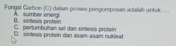 Fungsi Carbon (C)dalam proses pengomposan adalah untuk __ A. sumber energi B. sintesis protein C. pertumbuhan sel dan sintesis protein D. sintesis protein dan