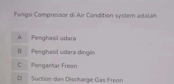 Fungsi Compressor di Air Condition system adalah A Penghasil udara B Penghasil udara dingin B C Pengantar Freon c D Suction dan Discharge Gas