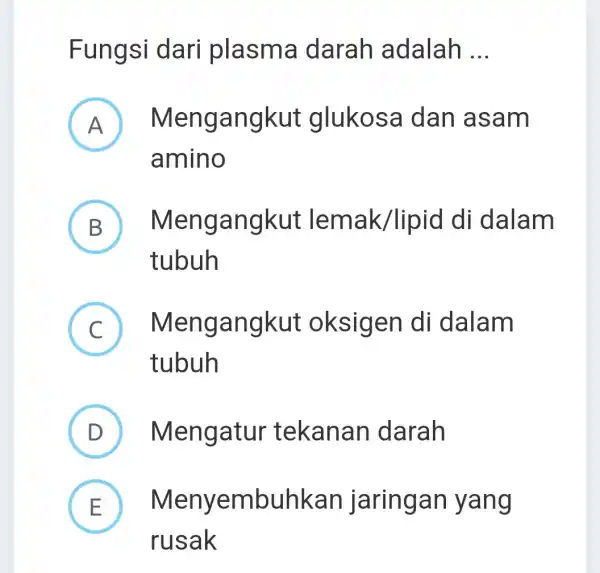 Fungsi dari plasma darah adalah __ A ) Mengangkut glukosa dan asam amino B ) Mengangkut lemak/lipid di dalam tubuh C Mengangkut oksigen di