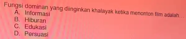 Fungsi dominan yang diinginkan khalayak ketika menonton film adalah __ A Informasi B. Hiburan C. Edukasi D. Persuasi