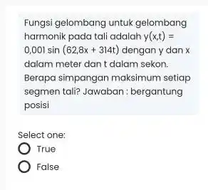 Fungsi gelombang untuk gelombang harmonik pada tali adalah y(x,t)= 0,001sin(62,8x+314t) dengan y dan x dalam meter dan t dalam sekon. Berapa simpangan maksimum setiap