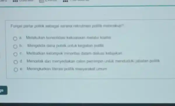 Fungsi partai politik sebagai sarana rekrutmen politik mencakup? a. Melakukan konsolidasi kekuasaan melalui koalisi b. Mengelola dana publik untuk kegiatan politik c. Melibatkan kelompok