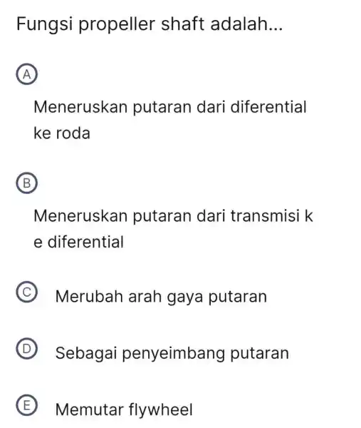 Fungsi propeller shaft adalah __ A Meneruskan putaran dari diferential ke roda B Meneruskan putaran dari transmisi k e diferential C Merubah arah gaya