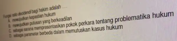 Fungsi ratio decidend bagi hakim adalah __ A nowujudkan kepastian hukum B. mewujudkan putusan yang berkeadilan C. sobagai sarana mempresentasikan pokok perkara tentang problematika