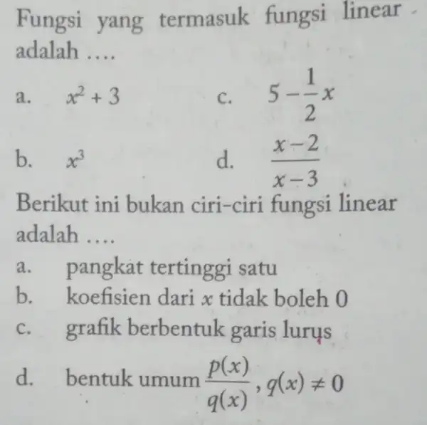 Fungsi yang termasuk fungsi linear adalah __ a. x^2+3 C. 5-(1)/(2)x b. x^3 d. (x-2)/(x-3) Berikut ini bukan ciri-ciri fungsi linear adalah __ a.