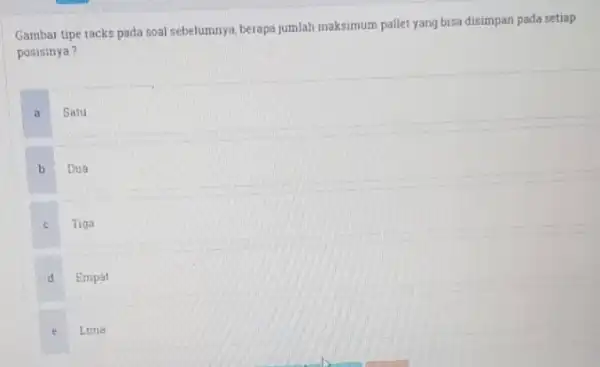 Gambar tipe racks pada soal sebelumnya, berapa jumlah maksimum pallet yang bisa disimpan pada setiap posisinya? a Satu b Dua c Tiga d Empat