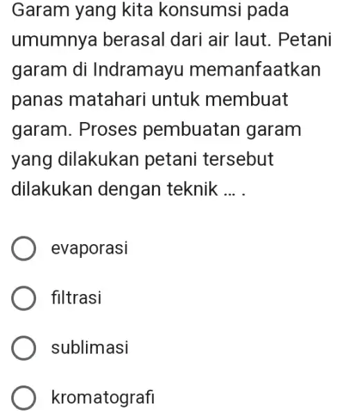 Garam yang kita konsumsi pada umumnya berasal dari air laut. Petani garam di Indramayu memanfaatkan panas matahari untuk membuat garam. Proses pembuatan I garam