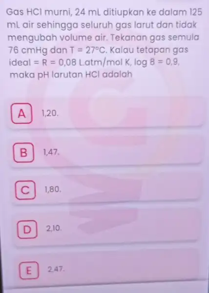 Gas HCl murni, 24 mL ditiupkan ke dalam 125 mL air sehingga seluruh gas larut dan tidak mengubah volume air Tekanan gas semula 76