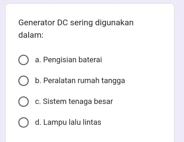 Generator DC sering digunakan dalam: a. Pengisiar baterai b. Peralatan rumah tangga c. Sistem tenaga besar d. Lampu lalu lintas