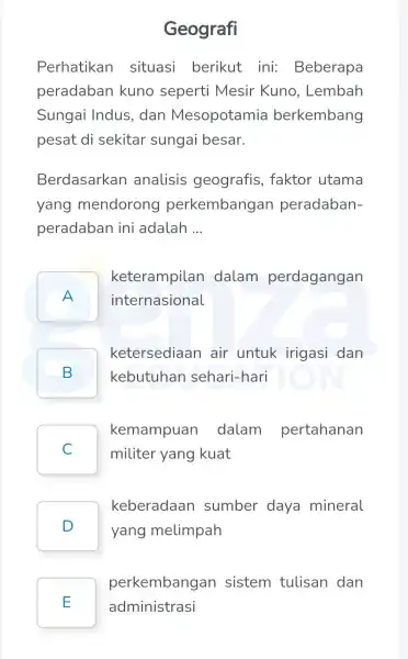 Geografi Perhatikan situasi berikut ini:Beberapa peradaban kuno seperti Mesir Kuno , Lembah Sungai Indus, dan Mesopotamia berkembang pesat di sekitar sungai besar. Berdasarkan analisis