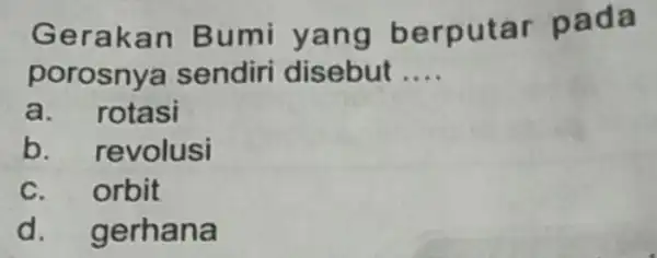 Gerakan Bumi yang berputar pada porosnya sendiri disebut __ a. rotasi b. revolusi c. orbit d. gerhana