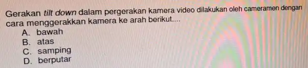 Gerakan dalam pergerakan kamera video dilakukan oleh cameramen dengan cara menggerakkar kamera ke arah berikut __ A bawah B. atas C. samping D berputar