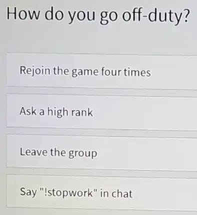 How do you go off-duty? Rejoin the game four times Ask a high rank Leave the group Say "Istopwork" in chat