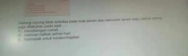 Gotong rovong tidak terbatas pada saat panen atau bercocok tanam saja namun sering juga dilakukan pada saat __ 1) membangun rumah 2) mencari nafkah