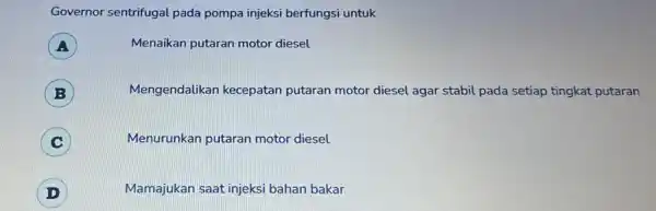 Governor sentrifugal pada pompa injeksi berfungsi untuk A ) Menaikan putaran motor diesel B Mengendalikan kecepatan putaran motor diesel agar stabil pada setiap tingkat