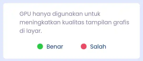 GPU hanyo digunakan untuk meningkatka n kualitas tampilar grafis di layar. Benar