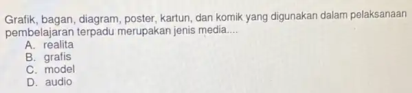 Grafik, bagan, diagram , poster, kartun, dan komik yang digunakan dalam pelaksanaan pembelajarar terpadu merupakan jenis media __ A. realita B. grafis C. model