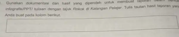 Gunakan dokumentasi dan hasil yang diperoleh untuk membuat laporan dalam Dentuk infografik/PPT/ tulisan dengan tajuk Rokok di Kalangan Pelajar Tulis tautan hasil laporan yan