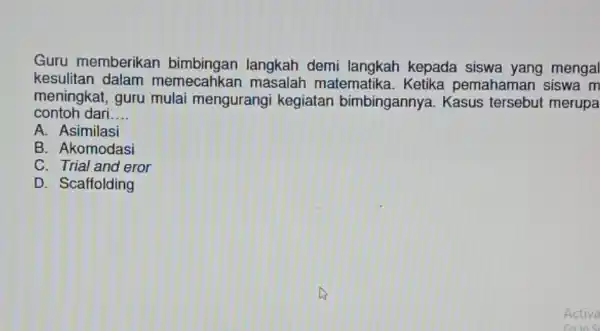 Guru memberikan langkah demi kepada siswa yang mengal kesulitan dalam memecahkar masalah matematika . Ketika pemahaman siswa m contoh dari __ meningkat, guru mulai