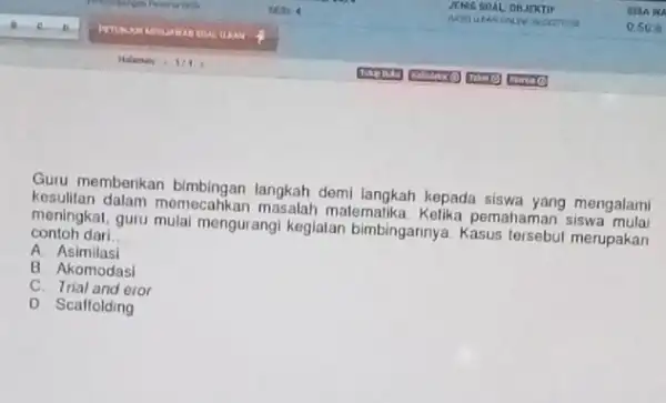 Guru memberikan langkah demi langkah kepada siswa yang mengalami kesulitan dalam momecahkan matematika. Kelika pemahaman siswa meningkat, guru mulai mengurangi kegialan bimbingannya Kasus merupakan