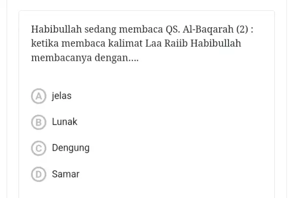 Habibullah sedang membaca QS. Al -Baqarah (2) : ketika membaca kalimat Laa Raiib Habibullah membacanya dengan __ A jelas B Lunak C Dengung D