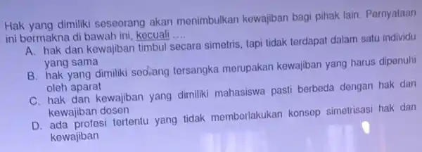 Hak yang dimiliki seseorang akan menimbulkan kewajiban bagi pihak lain Pernyataan ini bermakna di bawah ini, kecuali __ secara simetris, tapi tidak terdapat dalam