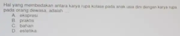 Hal yang membedakan antara karya rupa kolase pada anak usia din dengan karya rupa pada orang dewasa , adalah __ A. ekspresi B praktis