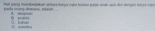 Hal yang membedakar antara karya rupa kolase pada anak usia dini dengan karya rupa pada orang adalah __ A. ekspresi B praktis C. bahan