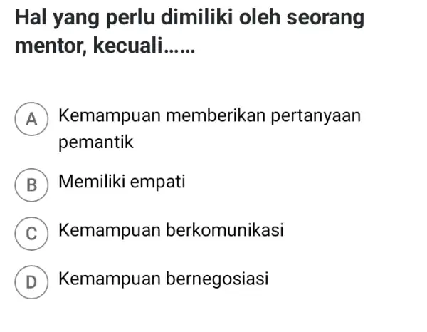 Hal yang perlu dimiliki oleh seorang mentor kecuali __ A Kemampuan memberikan pertanyaan pemantik B Memiliki empati C Kemampuan berkomunikasi D Kemampuan bernegosiasi