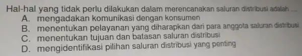 Hal-hal yang tidak perlu dilakukar I dalam merencanakan saluran distribus adalah __ A komunikasi dengar konsumen B pelayanan yang diharapkan dar para anggota saluran