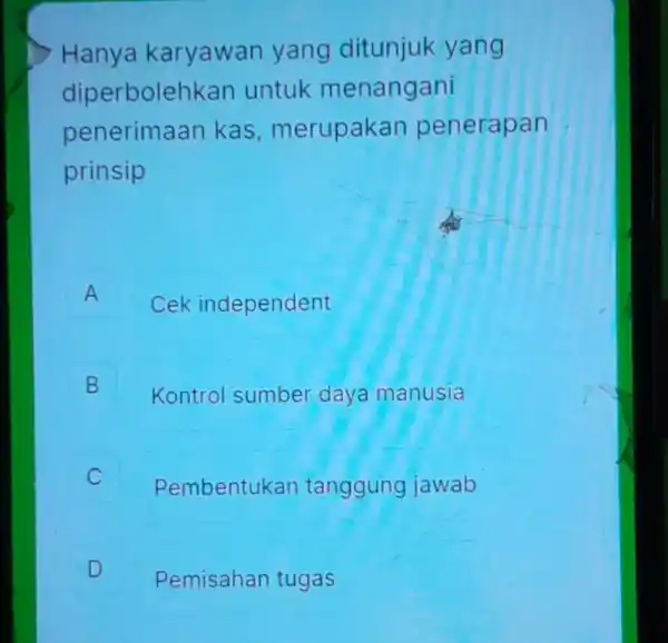 Hanya karyawan yang ditunjuk yang diperbolehkan untuk menangani penerimaan kas , merupakan penerapan prinsip A Cek independent B B Kontrol sumbe daya manusia C