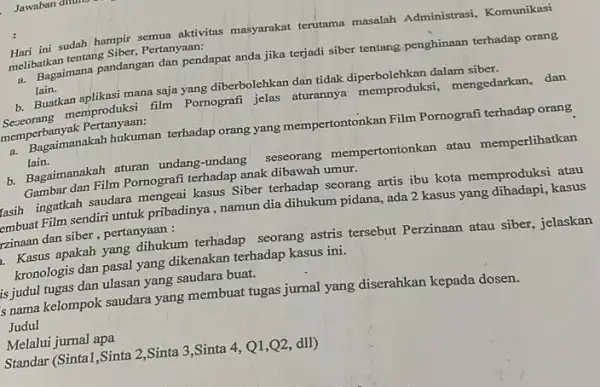 Hari ini sudah hampir semua aktivitas masyarakat terutama masalah Administrasi Komunikasi melibatkan tentang Siber Pertanyaan: a. Bagaimana pandangan dan pendapat anda jika terjadi siber