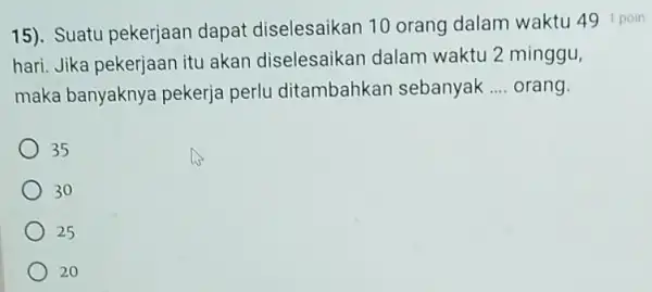 hari. Jika pekerjaan itu akan diselesaikan dalam waktu 2 minggu, maka banyaknya pekerja perlu ditambahkar sebanyak __ orang 35 30 25 20 15). Suatu