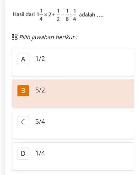 Hasil dari 1(1)/(4)times 2+(1)/(2)-(1)/(8):(1)/(4) adalah __ go Pilih jawaban berikut : A 1/2 B 5/2 C 5/4 D 1/4