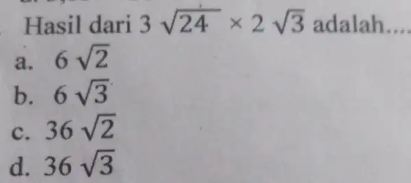 Hasil dari 3sqrt (24)times 2sqrt (3) adalah __ a. . 6sqrt (2) b. 6sqrt (3) C. 36sqrt (2) d. 36sqrt (3)