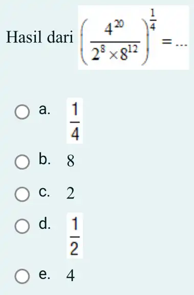 Hasil dari ((4^20)/(2^8)times 8^(12))^(1)/(4)= __ a. (1)/(4) b. 8 c. 2 d. (1)/(2) e. 4