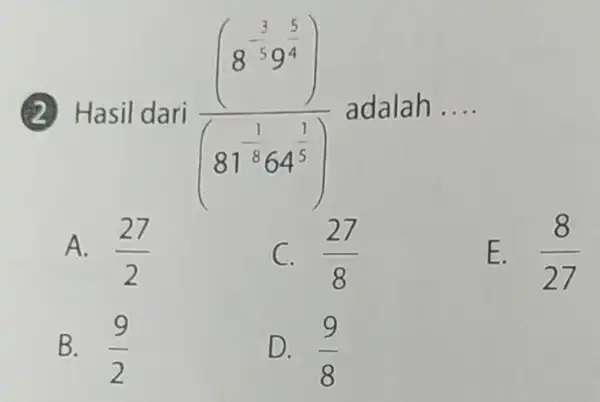 Hasil dari (8^(1)/(5)9^(5)/(4)) ((8^-1)/((11^-1)64^((1)/(5))) adalah __ E. (8)/(27) A. (27)/(2) C. (27)/(8) B. (9)/(2) D. (9)/(8)