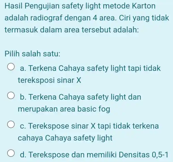 Hasil Pengujian safety light metode Karton adalah radiograf dengan 4 area . Ciri yang I tidak termasuk dalam area tersebut : adalah: Pilih salah