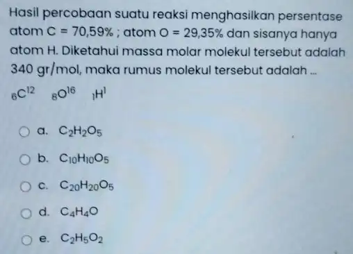 Hasil percobaan suatu reaksi menghasilkan persentase atom C=70,59% ;atom 0=29,35% dan sisanya hanya atom H. Diketahui massa molar molekul tersebut adalah 340gr/mol maka rumus