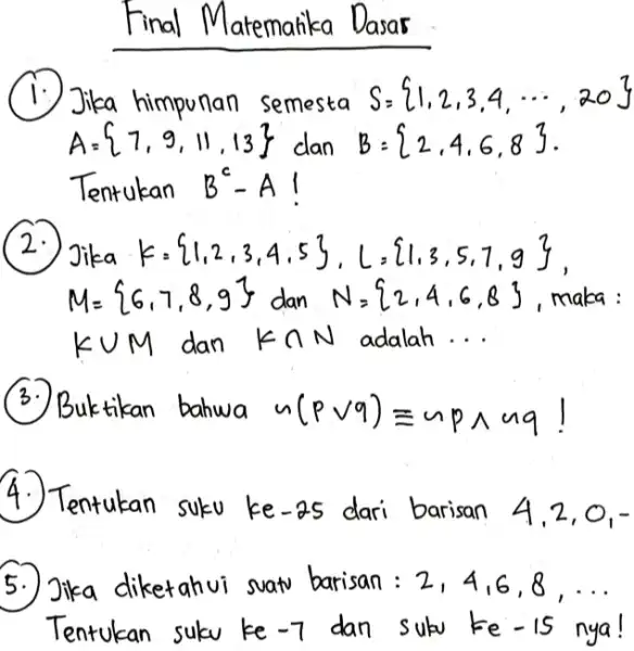 himpunan semesta A= 7,9,11,13 Tentukan ) Jika M= 6,7,8,9 maka : KUM dan K O N adalah __ Buktikan bahwa n(pvq)=upnuq Tentukan suku ke