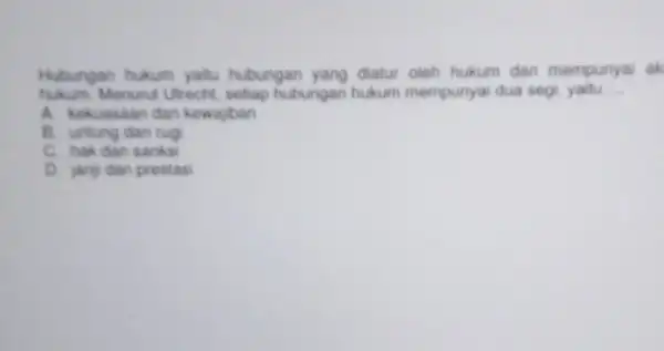 Hubungan hukum yaitu hubungan yang diatur oleh hukum dan mempunyai ak hukum. Menurut Utrecht setiap hubungan hukum mempunyai dua segi, yaitu __ A. kekuasaan